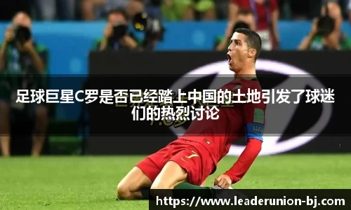 足球巨星C罗是否已经踏上中国的土地引发了球迷们的热烈讨论