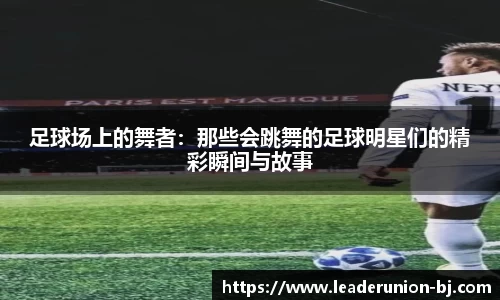 足球场上的舞者：那些会跳舞的足球明星们的精彩瞬间与故事