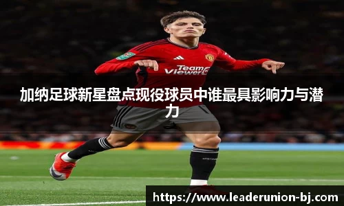 加纳足球新星盘点现役球员中谁最具影响力与潜力